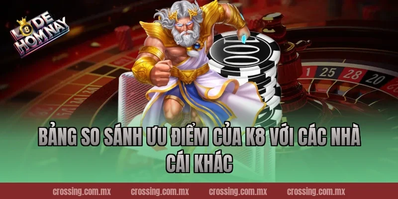 Bảng So Sánh Ưu Điểm Của K8 Với Các Nhà Cái Khác