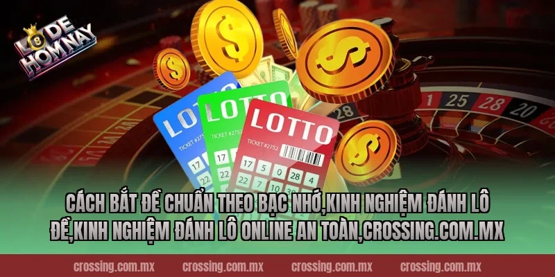 Cách bắt đề chuẩn theo bạc nhớ,Kinh Nghiệm Đánh Lô Đề,Kinh nghiệm đánh lô online an toàn,lodehomnay.info