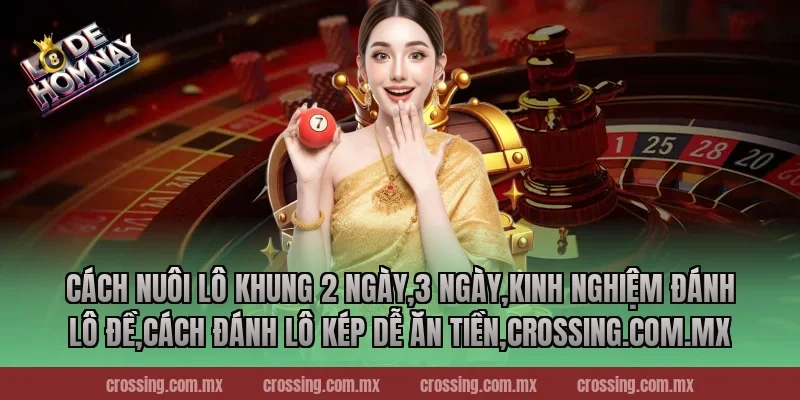 Cách nuôi lô khung 2 ngày,3 ngày,Kinh Nghiệm Đánh Lô Đề,Cách đánh lô kép dễ ăn tiền,lodehomnay.info
