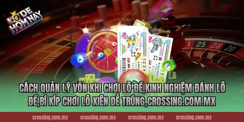 Cách quản lý vốn khi chơi lô đề,Kinh Nghiệm Đánh Lô Đề,Bí kíp chơi lô xiên dễ trúng,lodehomnay.info