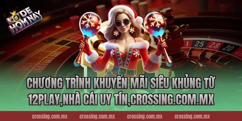 Chương trình khuyến mãi siêu khủng từ 12Play,Nhà Cái Uy Tín,lodehomnay.info