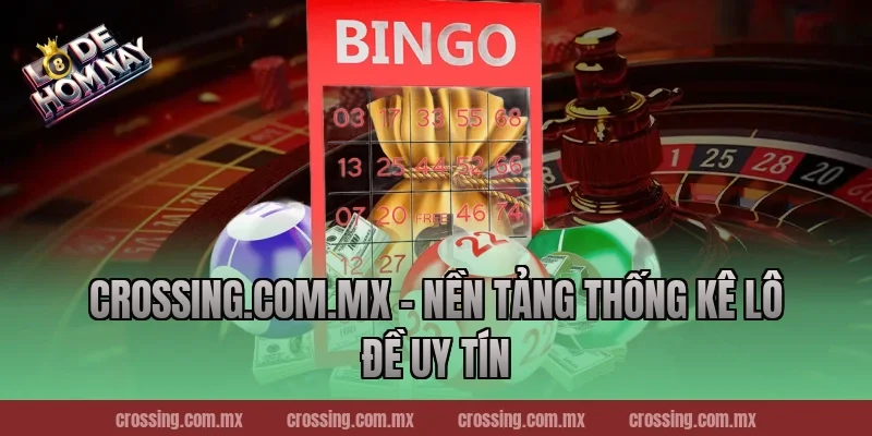 Crossing.com.mx – Nền tảng thống kê lô đề uy tín