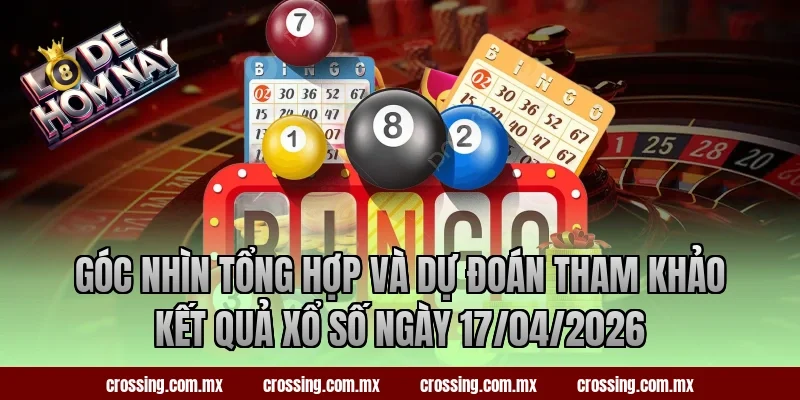 Góc nhìn tổng hợp và dự đoán tham khảo kết quả xổ số ngày 17/04/2026