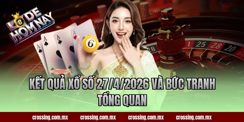 Kết quả xổ số 27/4/2026 và bức tranh tổng quan