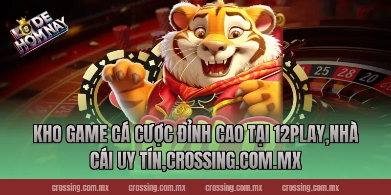 Kho game cá cược đỉnh cao tại 12Play,Nhà Cái Uy Tín,lodehomnay.info