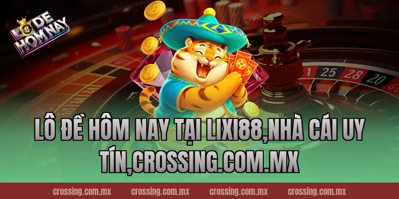 Lô Đề Hôm Nay tại Lixi88,Nhà Cái Uy Tín,lodehomnay.info