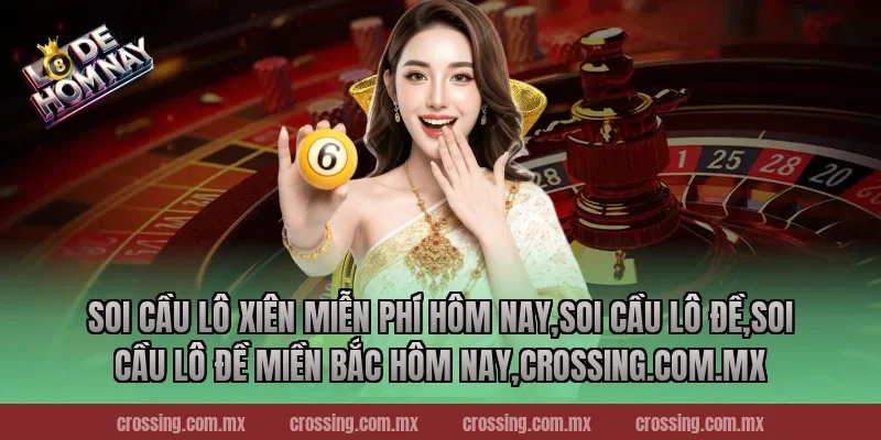 Soi cầu lô xiên miễn phí hôm nay – Cơ hội vàng không thể bỏ lỡ 2025