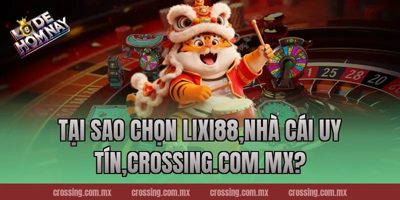 Tại sao chọn Lixi88,Nhà Cái Uy Tín,lodehomnay.info?
