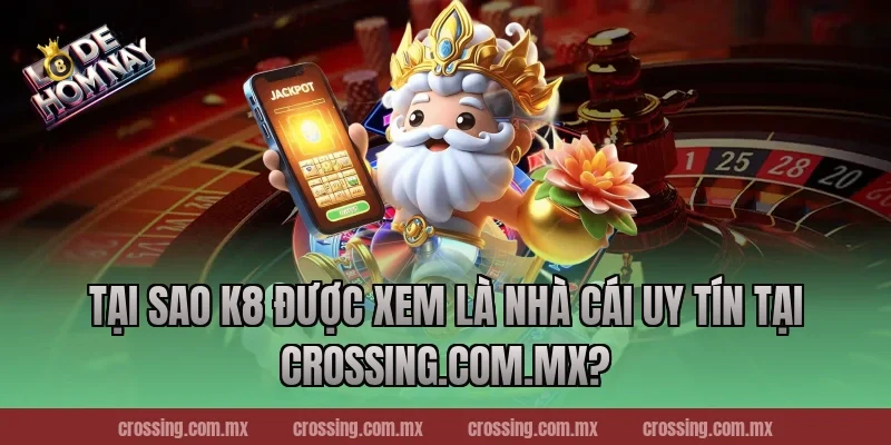 Tại Sao K8 Được Xem Là Nhà Cái Uy Tín Tại lodehomnay.info?