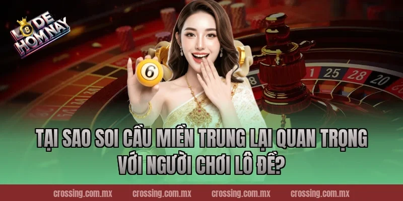 Tại sao soi cầu miền Trung lại quan trọng với người chơi lô đề?