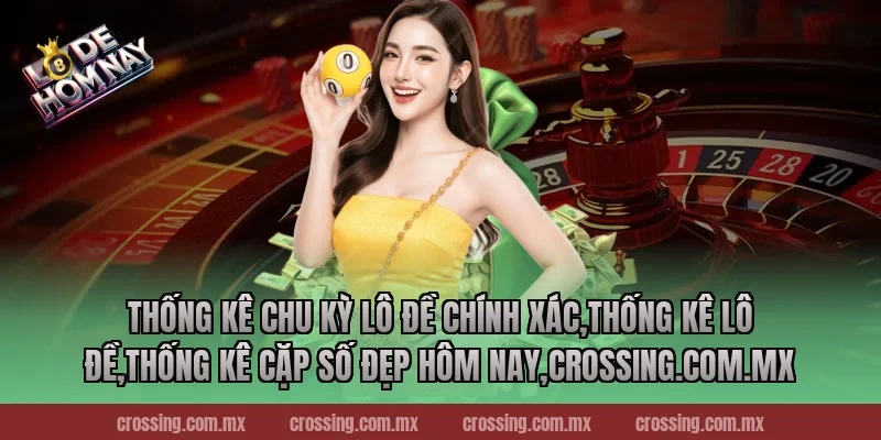 Thống kê chu kỳ lô đề chính xác,Thống Kê Lô Đề,Thống kê cặp số đẹp hôm nay,lodehomnay.info