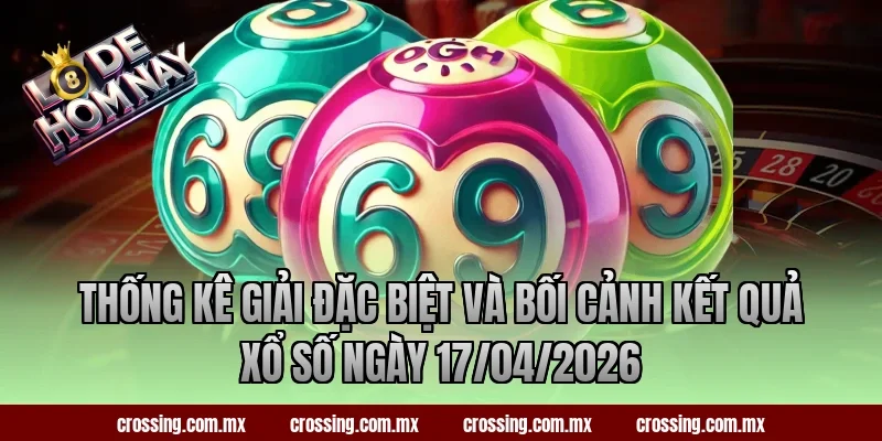 Thống kê giải đặc biệt và bối cảnh kết quả xổ số ngày 17/04/2026