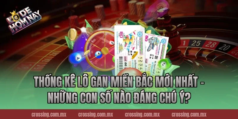 Thống kê lô gan miền Bắc mới nhất – Những con số nào đáng chú ý?
