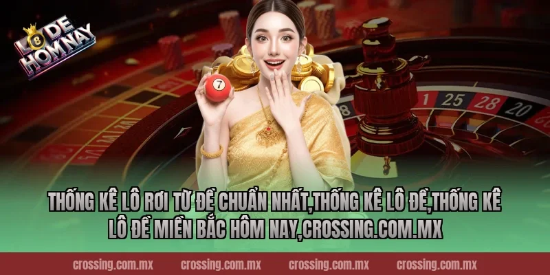 Thống kê lô rơi từ đề chuẩn nhất,Thống Kê Lô Đề,Thống kê lô đề miền Bắc hôm nay,lodehomnay.info