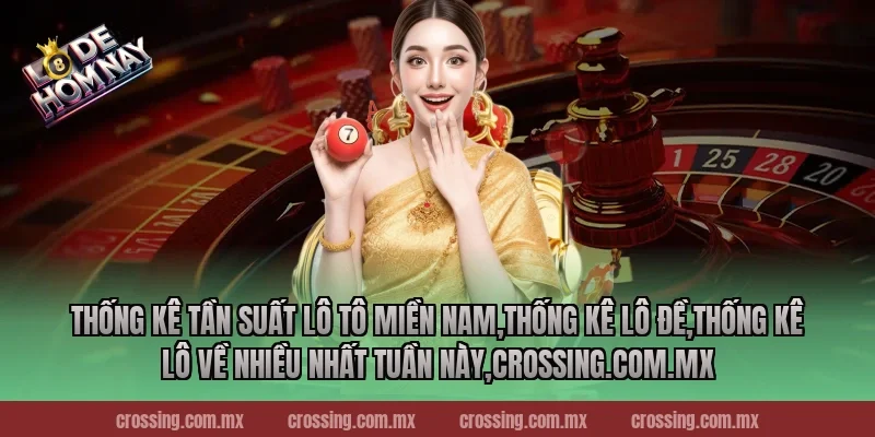 Thống kê tần suất lô tô miền Nam,Thống Kê Lô Đề,Thống kê lô về nhiều nhất tuần này,lodehomnay.info