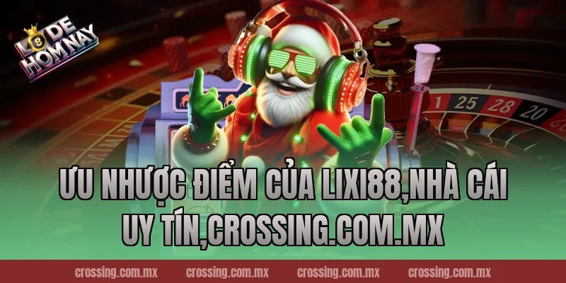 Ưu nhược điểm của Lixi88,Nhà Cái Uy Tín,lodehomnay.info